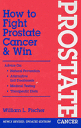 How to Fight Prostate Cancer and Win - Fischer, William L.