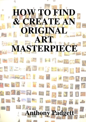 How to Find & Create an Original Art Masterpiece - Padgett, Anthony