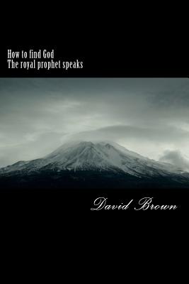 How to find God The royal prophet speaks - Brown, David a