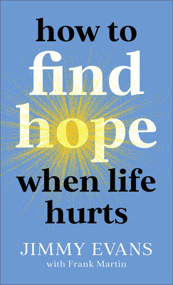 How to Find Hope When Life Hurts - Evans, Jimmy, and Martin, Frank