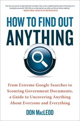 How to Find Out Anything: From Extreme Google Searches to Scouring Government Documents, a Guide to Uncovering Anything about Everyone and Everything - MacLeod, Don