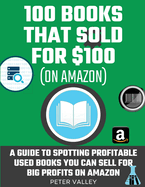 How To Find Profitable Books To Resell On Amazon: Studying 100 Books That Sold for $100 - A Guide For Amazon Sellers On How To Spot Used Books You Can Sell For Big Profits