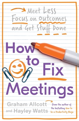 How to Fix Meetings: Meet Less, Focus on Outcomes and Get Stuff Done - Allcott, Graham, and Watts, Hayley