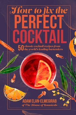 How to Fix the Perfect Cocktail: 50 Classic Cocktail Recipes from the World's Leading Bartenders - Elan-Elmegirab, Adam, Doctor