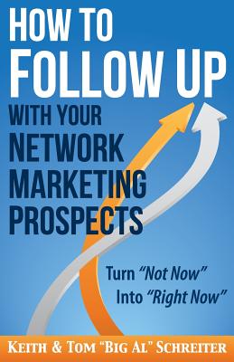 How to Follow Up With Your Network Marketing Prospects: Turn Not Now Into Right Now! - Schreiter, Keith, and Schreiter, Tom Big Al