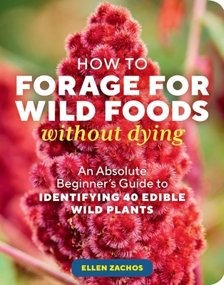 How to Forage for Wild Foods Without Dying: An Absolute Beginner's Guide to Identifying 40 Edible Wild Plants - Zachos, Ellen