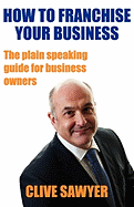 How to Franchise Your Business: The Plain Speaking Guide for Business Owners