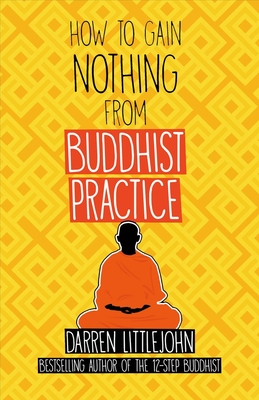 How to Gain Nothing from Buddhist Practice: A Practitioner's Guide to End Suffering. Volume 1 - Littlejohn, Darren