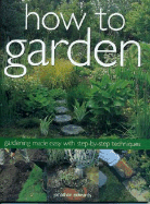 How to Garden: Gardening Made Easy with Step-By-Step Techniques - Edwards, Jonathan