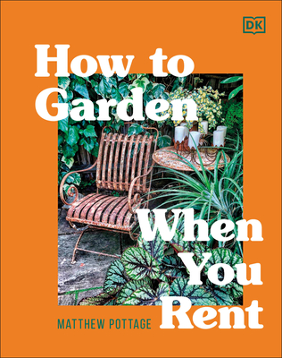 How to Garden When You Rent: Make It Your Own *Keep Your Landlord Happy - Pottage, Matthew