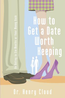 How to Get a Date Worth Keeping: Be Dating in Six Months or Your Money Back - Cloud, Henry, Dr.