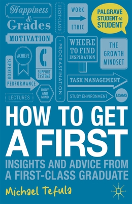 How to Get a First: Insights and Advice from a First-class Graduate - Tefula, Michael