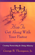 How to Get Along with Your Pastor: Creating Partnership for Doing Ministry - Thompson, George B, Jr.