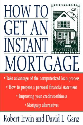 How to Get an Instant Mortgage - Irwin, Robert, and Ganz, David L