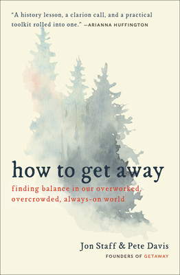 How to Get Away: Finding Balance in Our Overworked, Overcrowded, Always-On World - Staff, Jon, and Davis, Pete