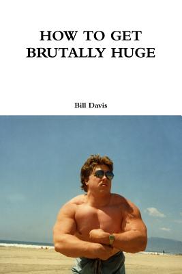 How to Get Brutally Huge - Davis, Bill