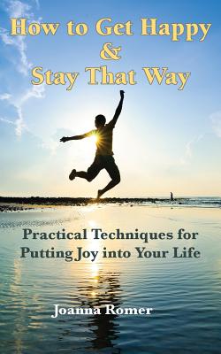 How to Get Happy and Stay That Way: Practical Techniques for Putting Joy into Your Life - Romer, Joanna