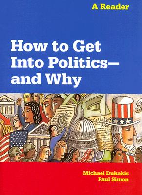 How to Get Into Politics--And Why: A Reader - Dukakis, Michael, and Simon, Paul