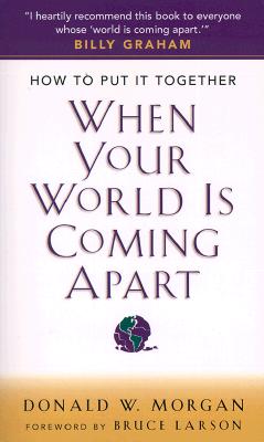 How to Get It Together When Your World is Coming Apart - Morgan, Donald W, and Larson, Bruce (Foreword by)