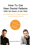 How to Get New Dental Patients with the Power of the Web - Including the Exact Marketing Secrets One Practice Used to Reach $5,000,000 in its First Year: The Ultimate Guide to Internet Marketing for Your Dental Practice