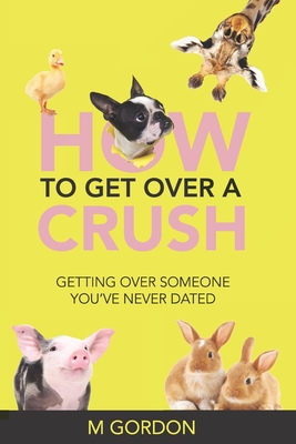 How To Get Over A Crush: Getting Over Someone You've Never Dated - Gordon, M