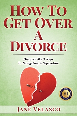 How To Get Over A Divorce: Discover My 9 Keys To Navigating A Separation - Velasco, Jane