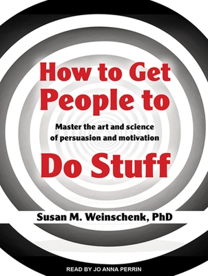 How to Get People to Do Stuff: Master the Art and Science of Persuasion and Motivation - Weinschenk, Susan M, PhD, and Perrin, Jo Anna (Narrator)