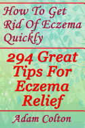 How to Get Rid of Eczema Quickly: 294 Great Tips for Eczema Relief