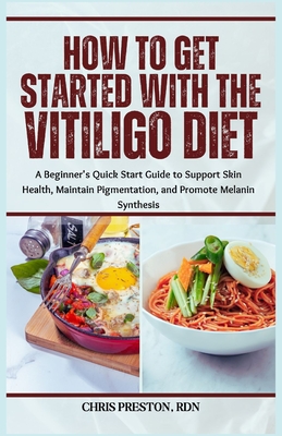 How to Get Started with the Vitiligo Diet: A Beginner's Quick Start Guide to Support Skin Health, Maintain Pigmentation, and Promote Melanin Synthesis - Preston Rdn, Chris