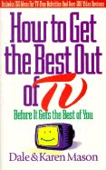 How to Get the Best Out of TV Before It Gets the Best Out of You - Mason, Dale, and Wales, Ken (Foreword by), and Mason, Karen