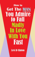 How to Get the Man You Admire to Fall Madly in Love with You Fast
