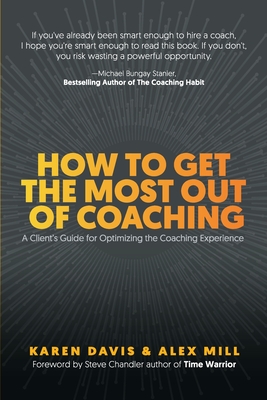 How to Get the Most Out of Coaching: A Client's Guide for Optimizing the Coaching Experience - Davis, Karen, and Mill, Alex, and Chandler, Steve (Foreword by)
