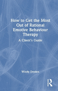 How to Get the Most Out of Rational Emotive Behaviour Therapy: A Client's Guide