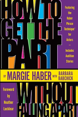 How to Get the Part...Without Falling Apart!: Featuring the Haber Phrase Technique for Actors - Haber, Margie, and Babchick, Barbara, and Locklear, Heather (Foreword by)