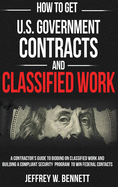 How to Get U.S. Government Contracts and Classified Work: A Contractor's Guide to Bidding on Classified Work and Building a Compliant Security Program to Win Federal Contracts