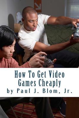 How To Get Video Games Cheaply - Blom Jr, Paul J