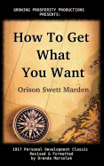 How to Get What You Want - Marden, Orison Swett, and Marsolek, Brenda (Revised by)