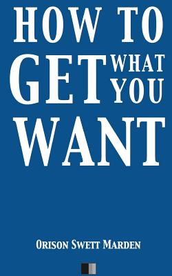 How to Get what you Want - Marden, Orison Swett