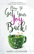 How to Get Your Joy Back!: A Women's Guide to Midlife Career Transformation