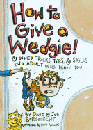 How to Give a Wedgie!: & Other Tricks, Tips, & Skills No Adult Will Teach You