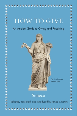 How to Give: An Ancient Guide to Giving and Receiving - Seneca, and Romm, James S (Translated by)