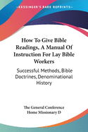 How To Give Bible Readings, A Manual Of Instruction For Lay Bible Workers: Successful Methods, Bible Doctrines, Denominational History