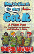 How to Give It So They Get It: A Flight Plan for Teaching Anyone Anything and Making It Sick - Bowman, Sharon L