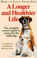 How to Give Your Dog a Longer and Healthier Life: Complete Owner's Guide to Caring for the Older Dog