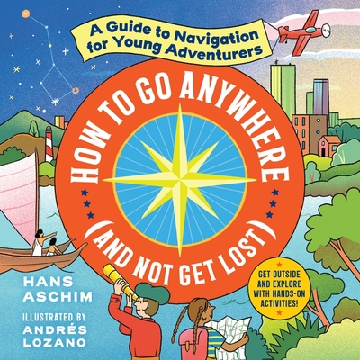 How to Go Anywhere (and Not Get Lost): A Guide to Navigation for Young Adventurers - Aschim, Hans, and Thompson, Nainoa (Foreword by), and Currin, Michael (Read by)