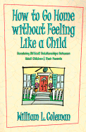 How to Go Home Without Feeling Like a Child: Resolving Difficult Relationships Between Adult Children & Their Parents