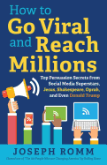 How to Go Viral and Reach Millions: Top Persuasion Secrets from Social Media Superstars, Jesus, Shakespeare, Oprah, and Even Donald Trump