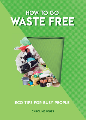 How to Go Waste Free: Eco Tips for Busy People - Jones, Caroline