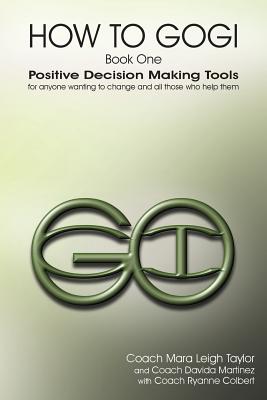 How to Gogi: Book One: Positive Decision Making Tools for Anyone Wanting to Change and All Those Who Help Them - Taylor, Coach Mara L, and Martinez, Davida, and Colbert, Coach Ryanne