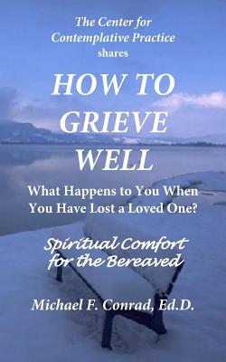 How to Grieve Well: What Happens To You When You Have Lost a Loved One? - Conrad, Michael F